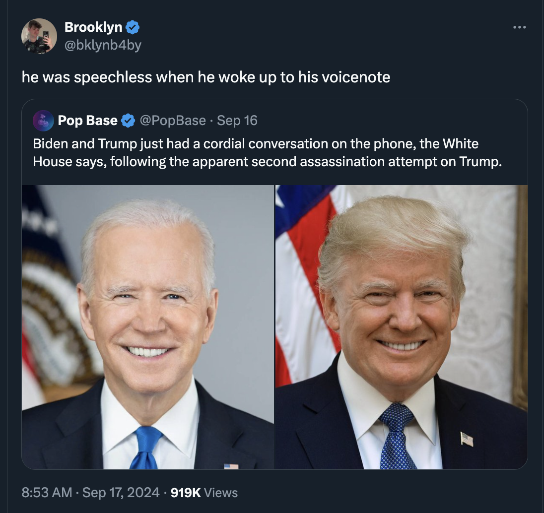 trump and biden - Brooklyn he was speechless when he woke up to his voicenote Pop Base Sep 16 Biden and Trump just had a cordial conversation on the phone, the White House says, ing the apparent second assassination attempt on Trump. Views